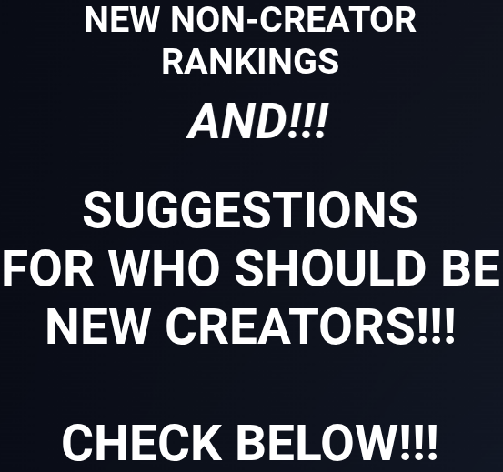 !! NEW !! NON CREATOR RANKINGS !! AND !! SUGGESTIONS FOR NEW CREATORS !! CHECK BELOW !!